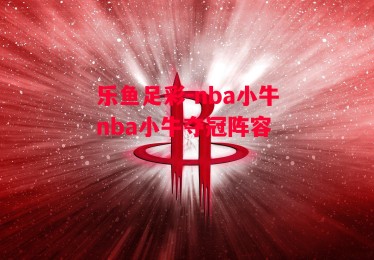 乐鱼足彩-nba小牛nba小牛夺冠阵容