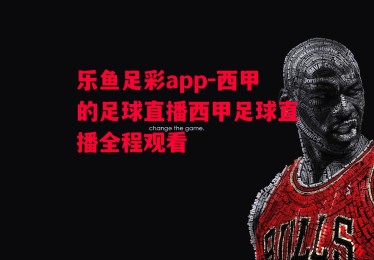 乐鱼足彩app-西甲的足球直播西甲足球直播全程观看