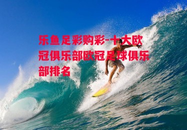 乐鱼足彩购彩-十大欧冠俱乐部欧冠足球俱乐部排名